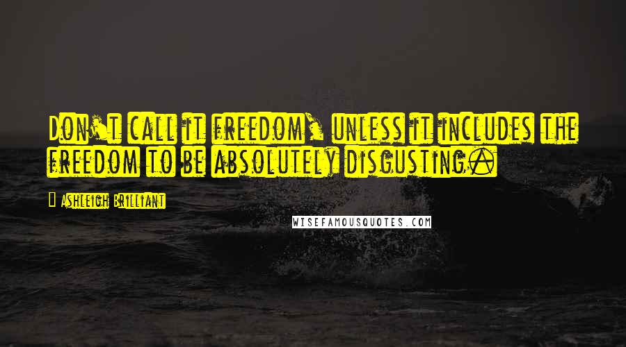 Ashleigh Brilliant Quotes: Don't call it freedom, unless it includes the freedom to be absolutely disgusting.