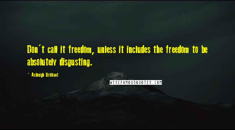 Ashleigh Brilliant Quotes: Don't call it freedom, unless it includes the freedom to be absolutely disgusting.