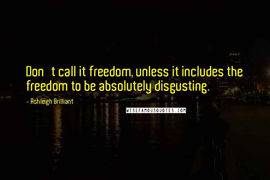 Ashleigh Brilliant Quotes: Don't call it freedom, unless it includes the freedom to be absolutely disgusting.