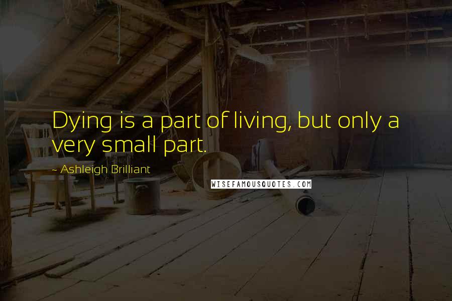Ashleigh Brilliant Quotes: Dying is a part of living, but only a very small part.