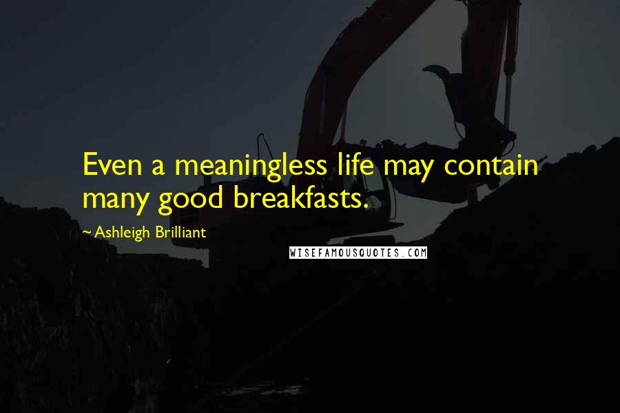 Ashleigh Brilliant Quotes: Even a meaningless life may contain many good breakfasts.