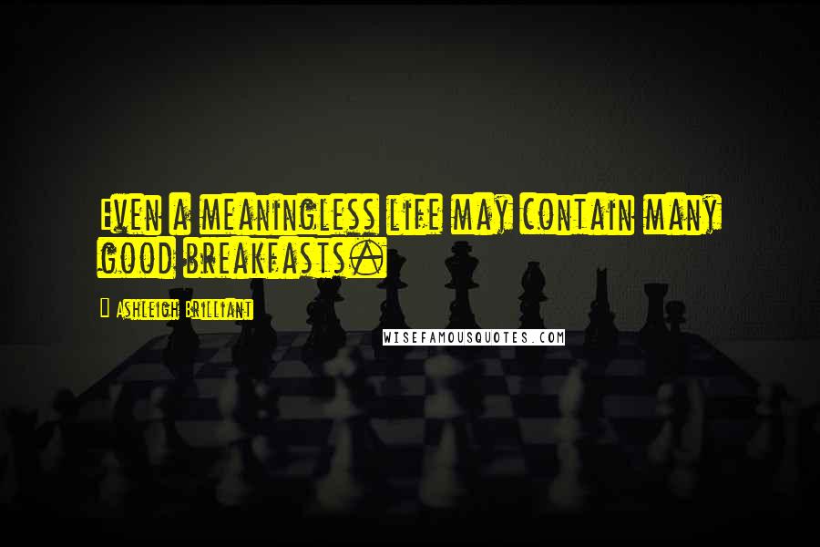 Ashleigh Brilliant Quotes: Even a meaningless life may contain many good breakfasts.