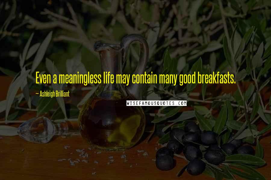 Ashleigh Brilliant Quotes: Even a meaningless life may contain many good breakfasts.