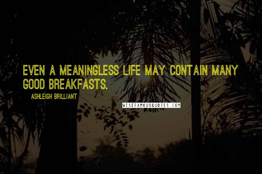 Ashleigh Brilliant Quotes: Even a meaningless life may contain many good breakfasts.