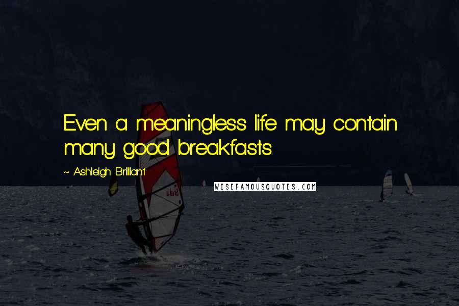 Ashleigh Brilliant Quotes: Even a meaningless life may contain many good breakfasts.