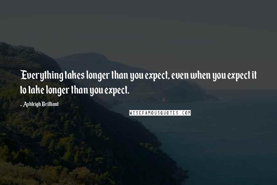Ashleigh Brilliant Quotes: Everything takes longer than you expect, even when you expect it to take longer than you expect.