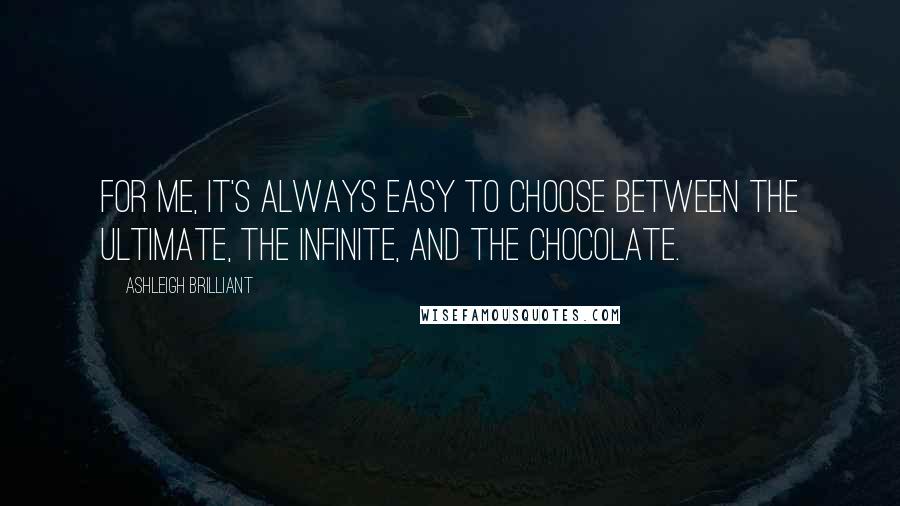 Ashleigh Brilliant Quotes: For me, it's always easy to choose between the Ultimate, the Infinite, and the Chocolate.