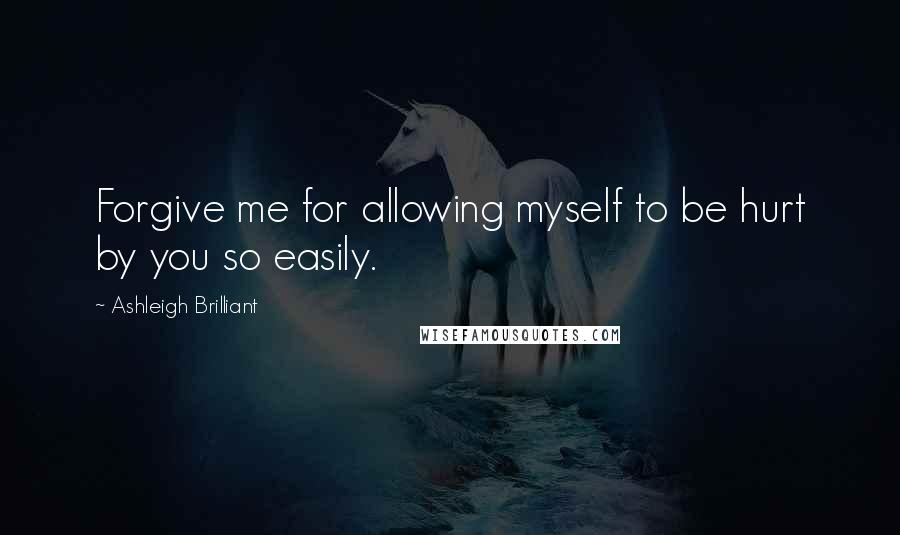 Ashleigh Brilliant Quotes: Forgive me for allowing myself to be hurt by you so easily.