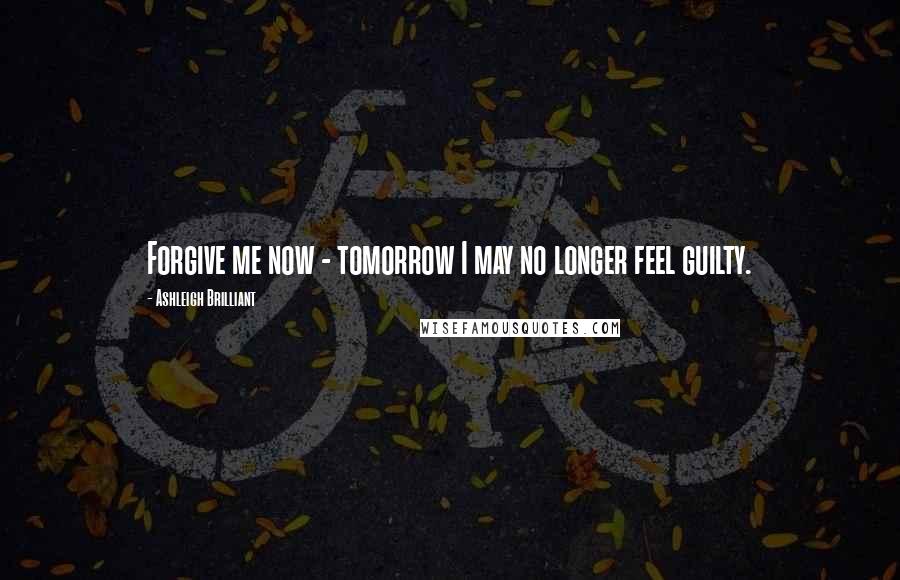 Ashleigh Brilliant Quotes: Forgive me now - tomorrow I may no longer feel guilty.