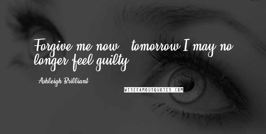 Ashleigh Brilliant Quotes: Forgive me now - tomorrow I may no longer feel guilty.