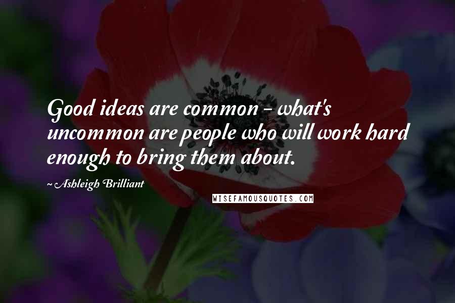 Ashleigh Brilliant Quotes: Good ideas are common - what's uncommon are people who will work hard enough to bring them about.