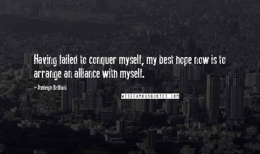 Ashleigh Brilliant Quotes: Having failed to conquer myself, my best hope now is to arrange an alliance with myself.