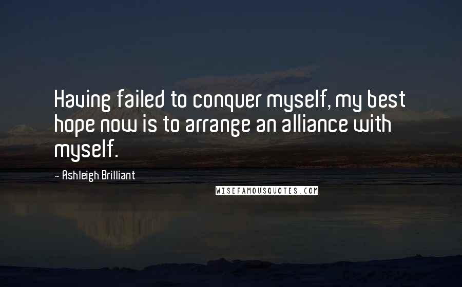 Ashleigh Brilliant Quotes: Having failed to conquer myself, my best hope now is to arrange an alliance with myself.