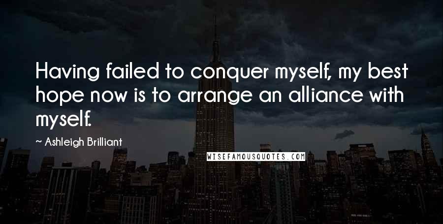 Ashleigh Brilliant Quotes: Having failed to conquer myself, my best hope now is to arrange an alliance with myself.