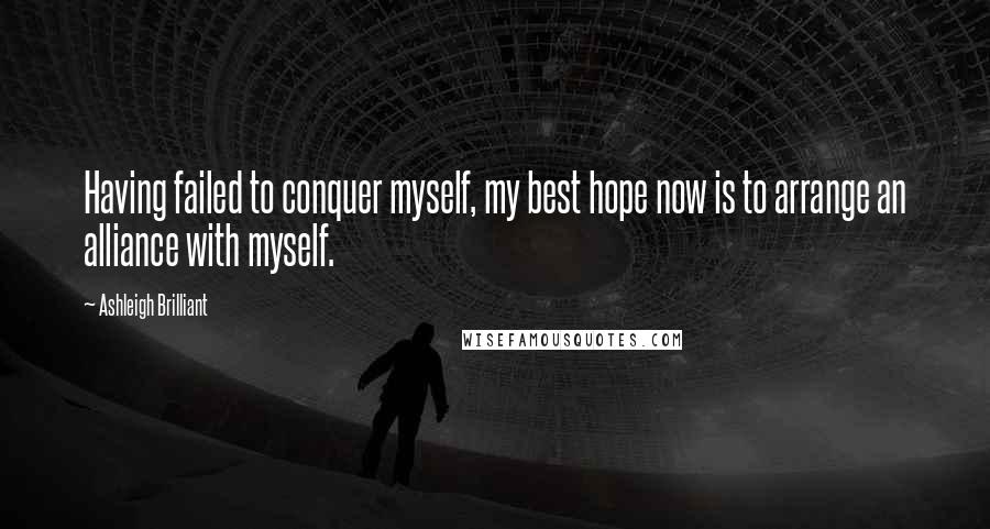 Ashleigh Brilliant Quotes: Having failed to conquer myself, my best hope now is to arrange an alliance with myself.