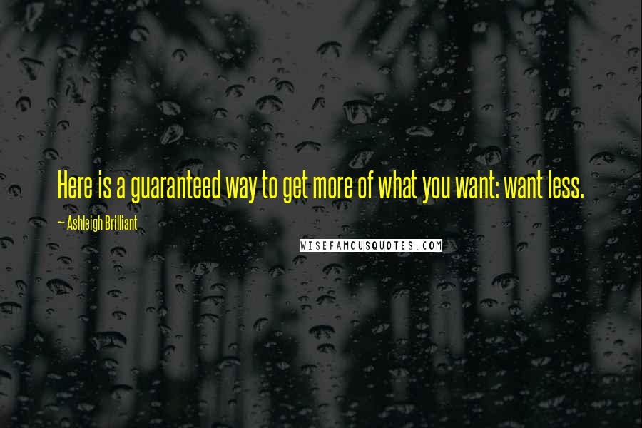 Ashleigh Brilliant Quotes: Here is a guaranteed way to get more of what you want: want less.