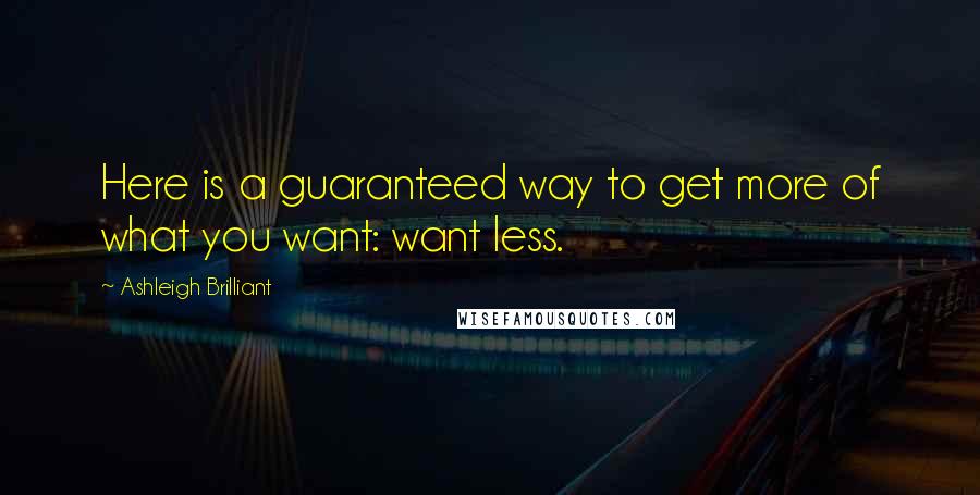 Ashleigh Brilliant Quotes: Here is a guaranteed way to get more of what you want: want less.