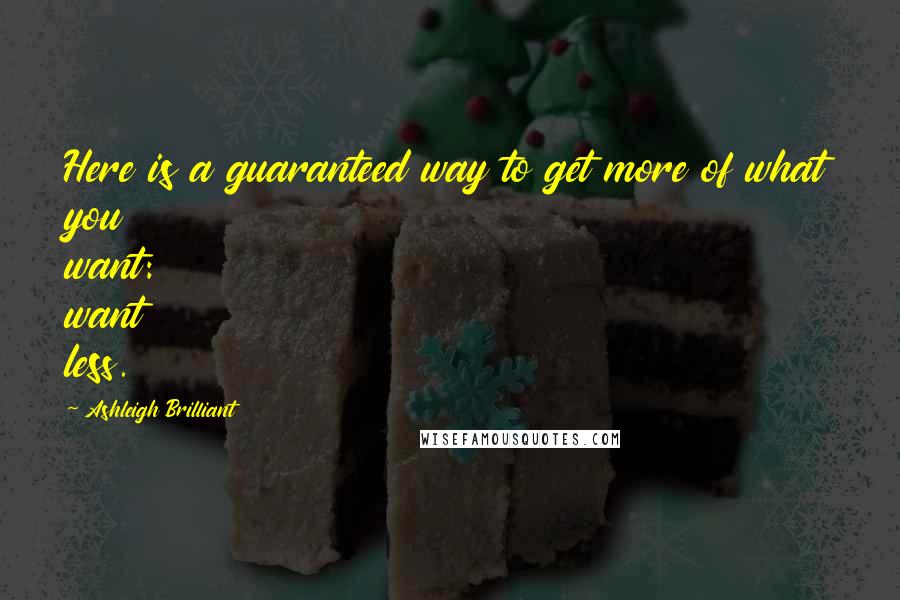 Ashleigh Brilliant Quotes: Here is a guaranteed way to get more of what you want: want less.