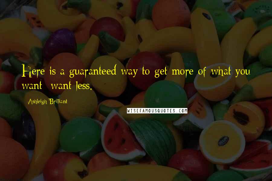 Ashleigh Brilliant Quotes: Here is a guaranteed way to get more of what you want: want less.