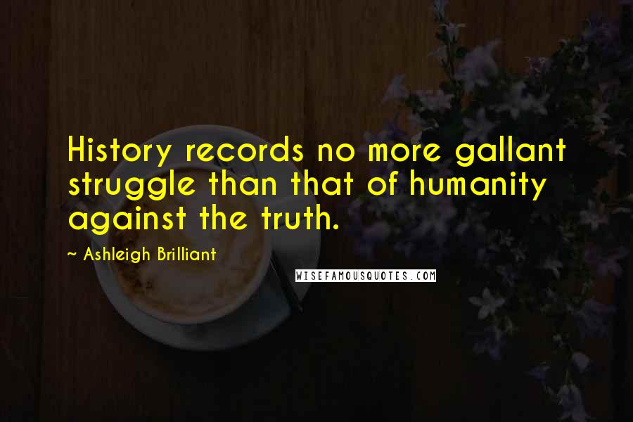 Ashleigh Brilliant Quotes: History records no more gallant struggle than that of humanity against the truth.