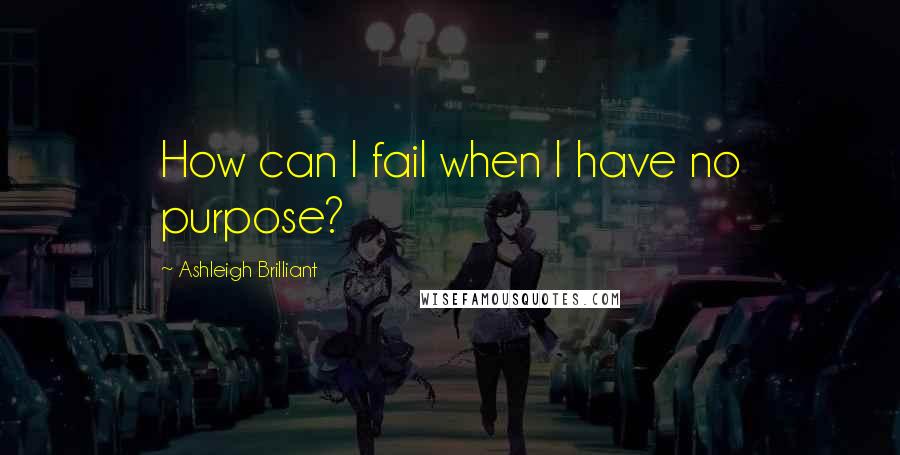 Ashleigh Brilliant Quotes: How can I fail when I have no purpose?