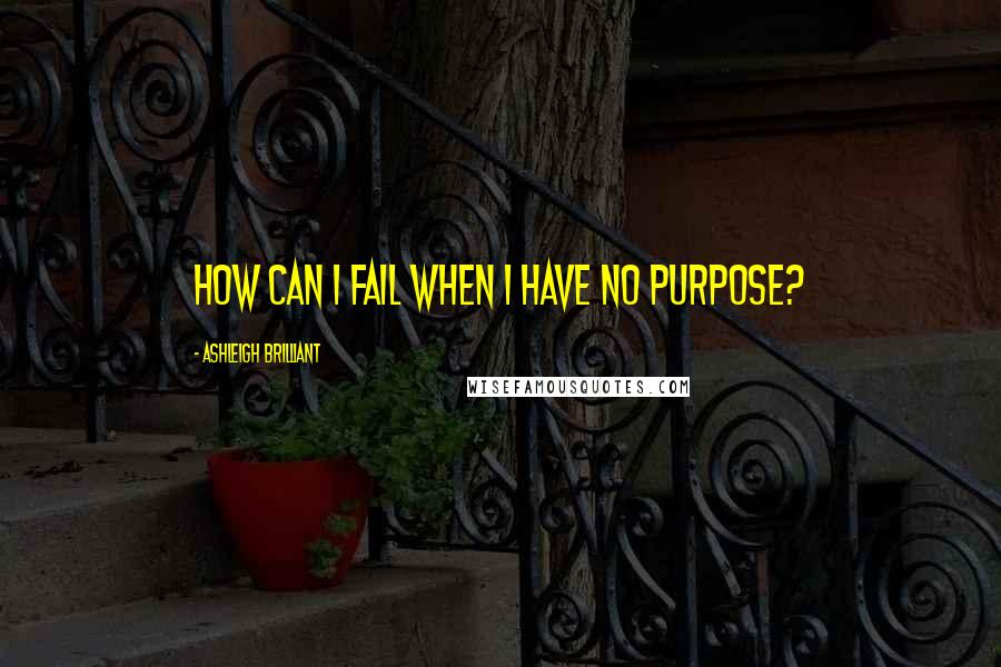 Ashleigh Brilliant Quotes: How can I fail when I have no purpose?