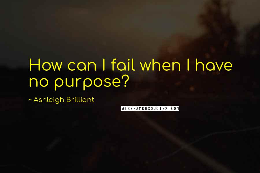 Ashleigh Brilliant Quotes: How can I fail when I have no purpose?