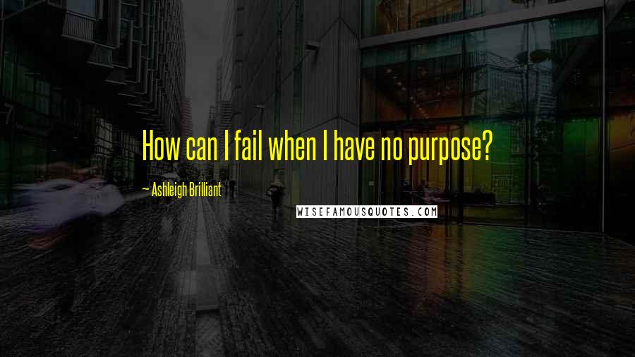 Ashleigh Brilliant Quotes: How can I fail when I have no purpose?