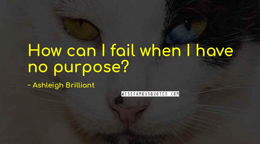 Ashleigh Brilliant Quotes: How can I fail when I have no purpose?