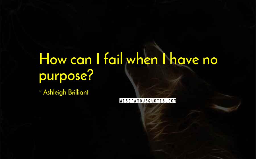 Ashleigh Brilliant Quotes: How can I fail when I have no purpose?