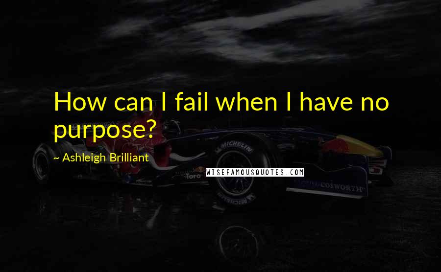 Ashleigh Brilliant Quotes: How can I fail when I have no purpose?