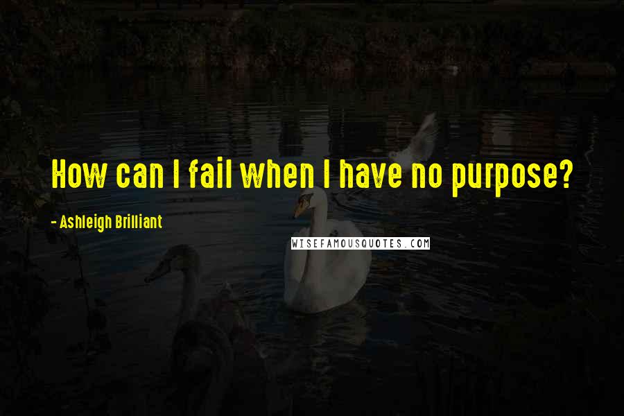 Ashleigh Brilliant Quotes: How can I fail when I have no purpose?