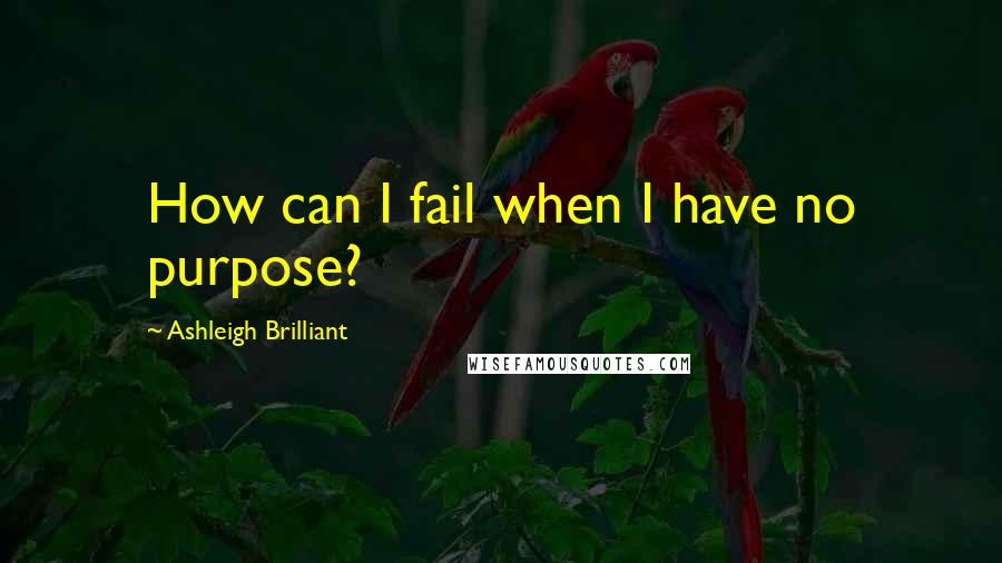 Ashleigh Brilliant Quotes: How can I fail when I have no purpose?