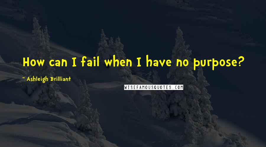 Ashleigh Brilliant Quotes: How can I fail when I have no purpose?