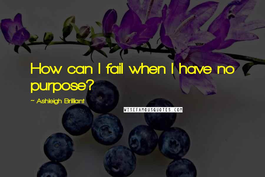 Ashleigh Brilliant Quotes: How can I fail when I have no purpose?