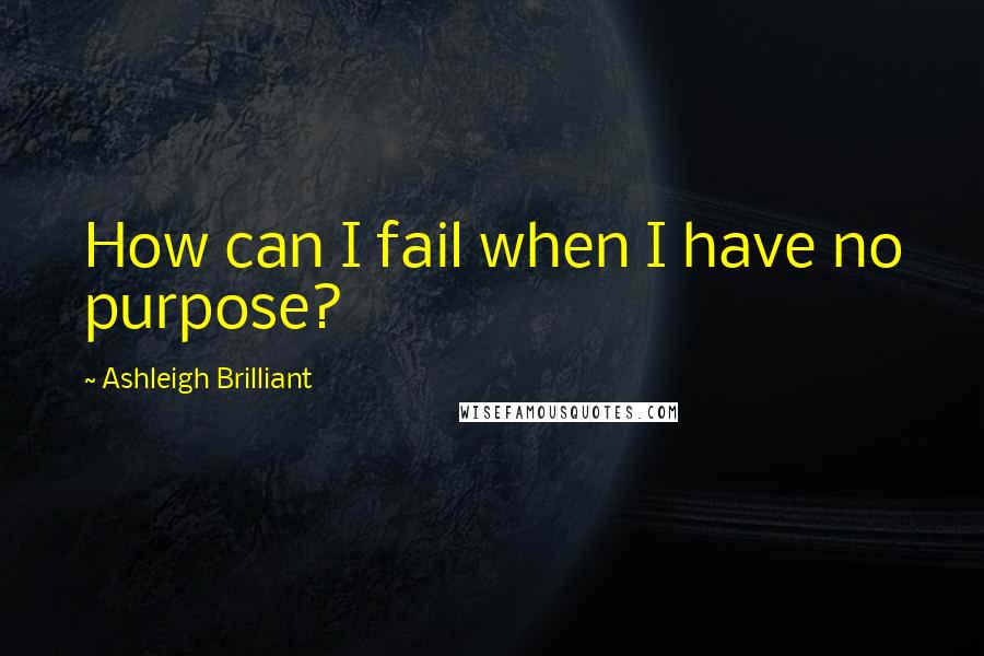 Ashleigh Brilliant Quotes: How can I fail when I have no purpose?