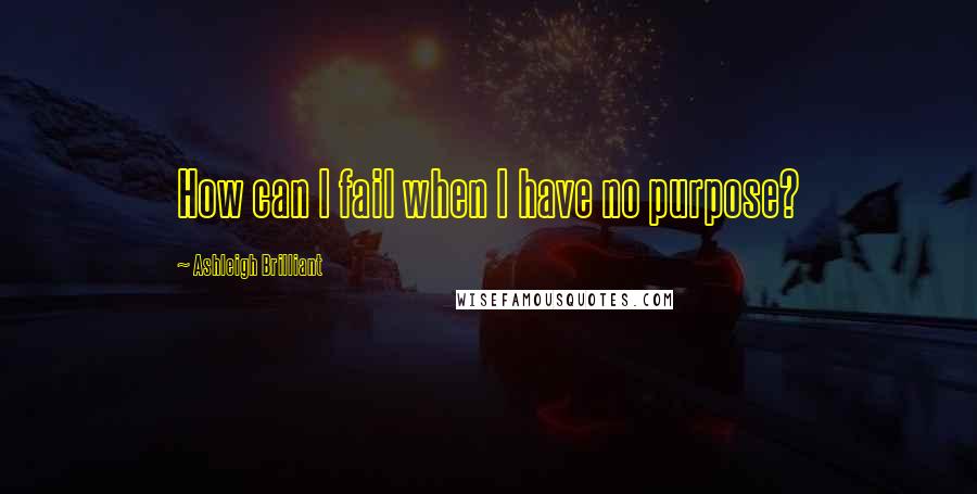 Ashleigh Brilliant Quotes: How can I fail when I have no purpose?