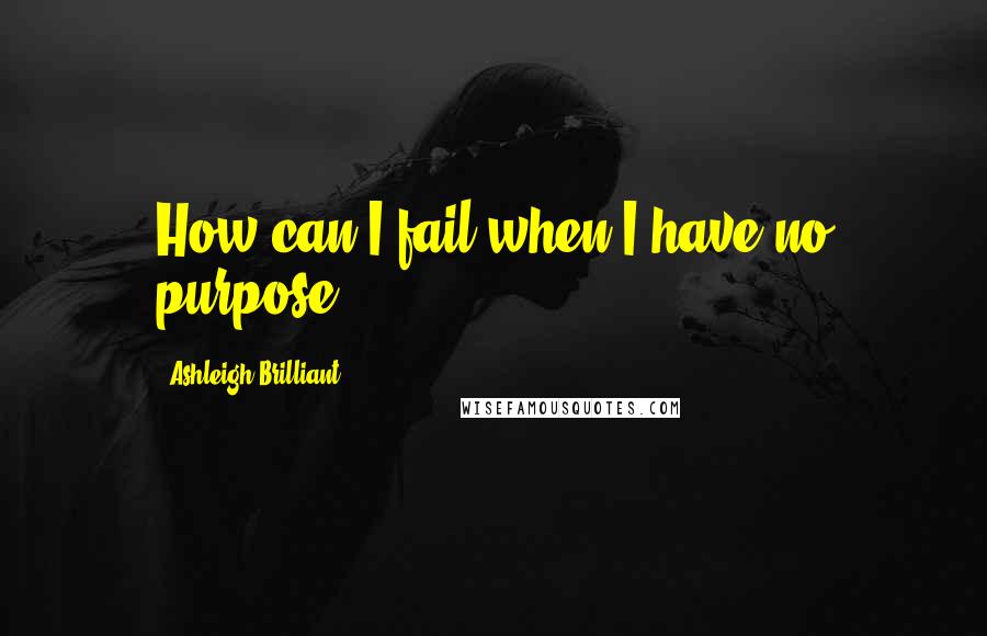 Ashleigh Brilliant Quotes: How can I fail when I have no purpose?