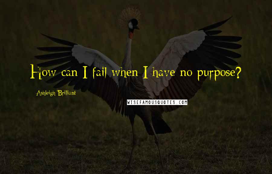 Ashleigh Brilliant Quotes: How can I fail when I have no purpose?