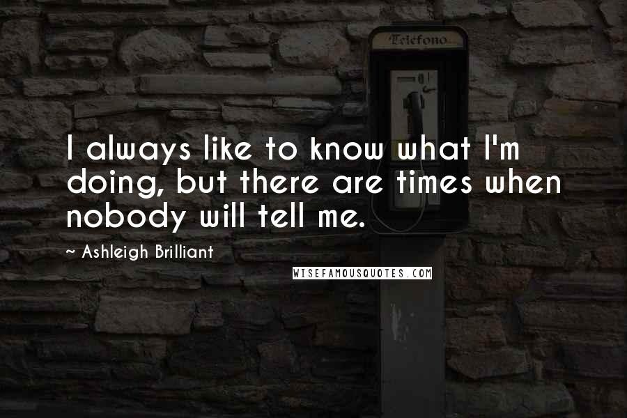 Ashleigh Brilliant Quotes: I always like to know what I'm doing, but there are times when nobody will tell me.