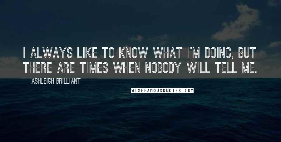 Ashleigh Brilliant Quotes: I always like to know what I'm doing, but there are times when nobody will tell me.