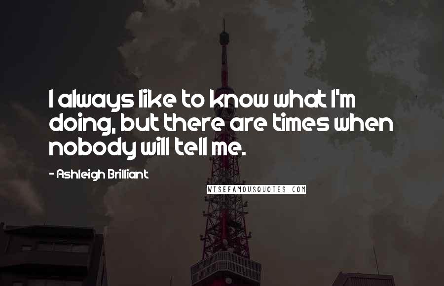 Ashleigh Brilliant Quotes: I always like to know what I'm doing, but there are times when nobody will tell me.