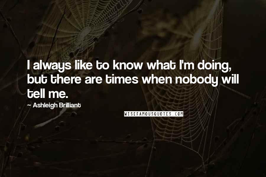 Ashleigh Brilliant Quotes: I always like to know what I'm doing, but there are times when nobody will tell me.