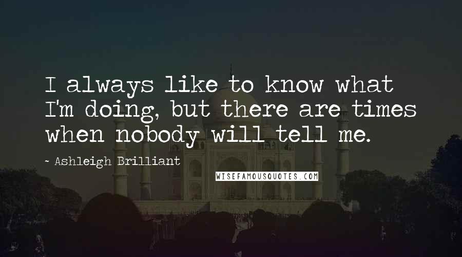Ashleigh Brilliant Quotes: I always like to know what I'm doing, but there are times when nobody will tell me.