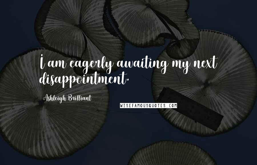 Ashleigh Brilliant Quotes: I am eagerly awaiting my next disappointment.