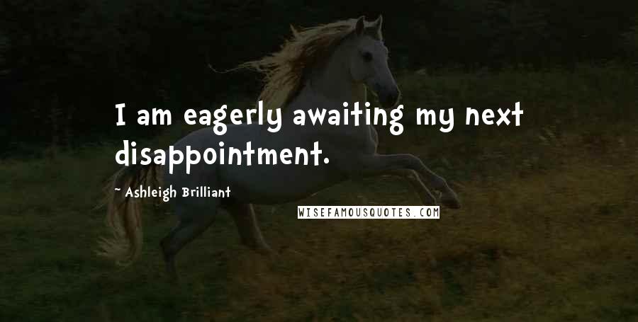 Ashleigh Brilliant Quotes: I am eagerly awaiting my next disappointment.