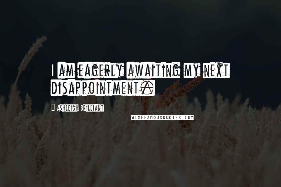 Ashleigh Brilliant Quotes: I am eagerly awaiting my next disappointment.