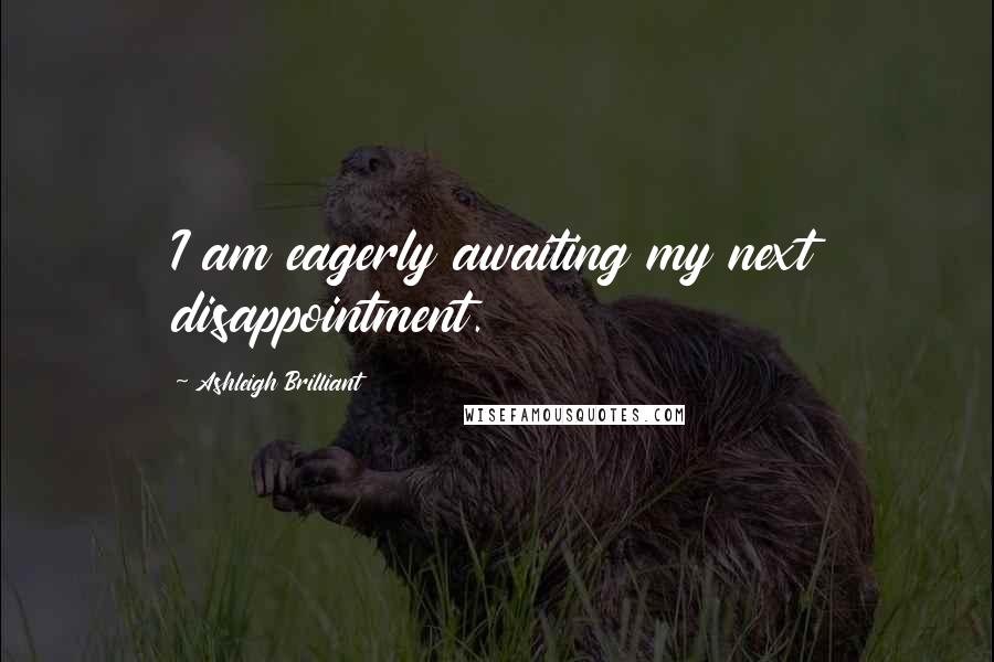 Ashleigh Brilliant Quotes: I am eagerly awaiting my next disappointment.