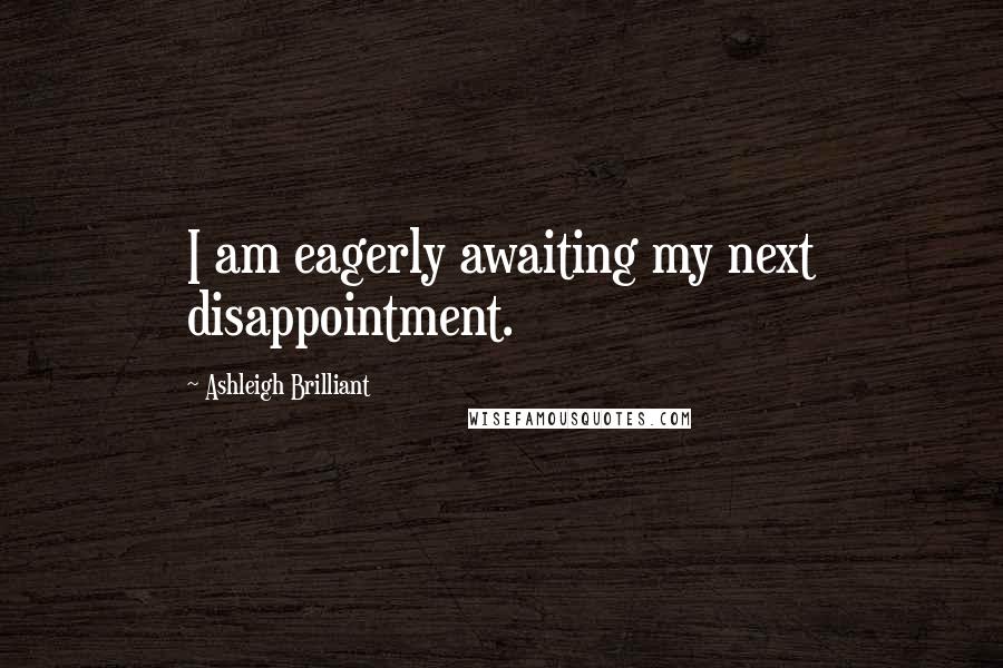 Ashleigh Brilliant Quotes: I am eagerly awaiting my next disappointment.