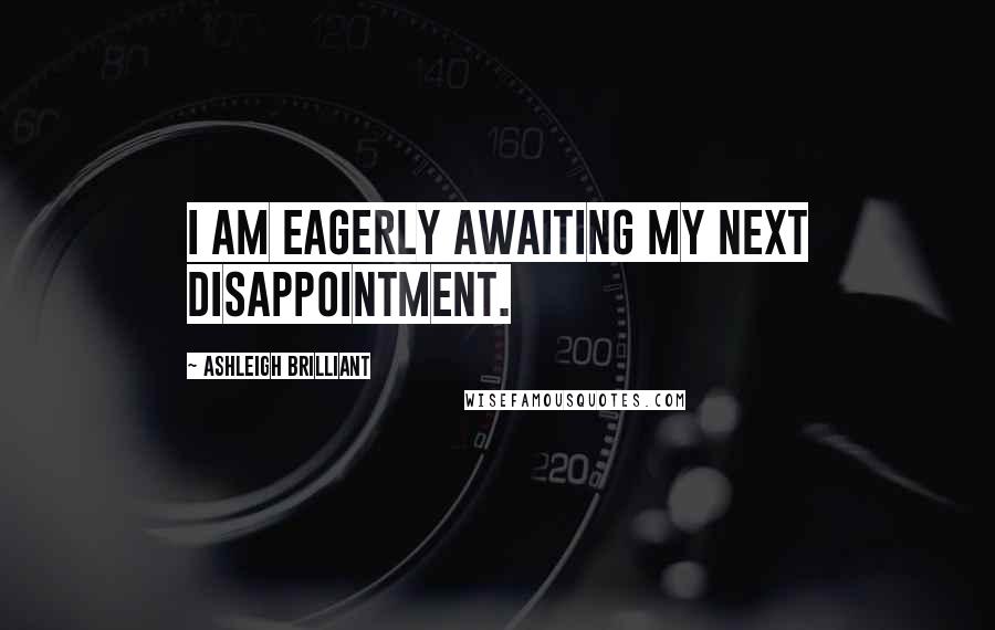 Ashleigh Brilliant Quotes: I am eagerly awaiting my next disappointment.